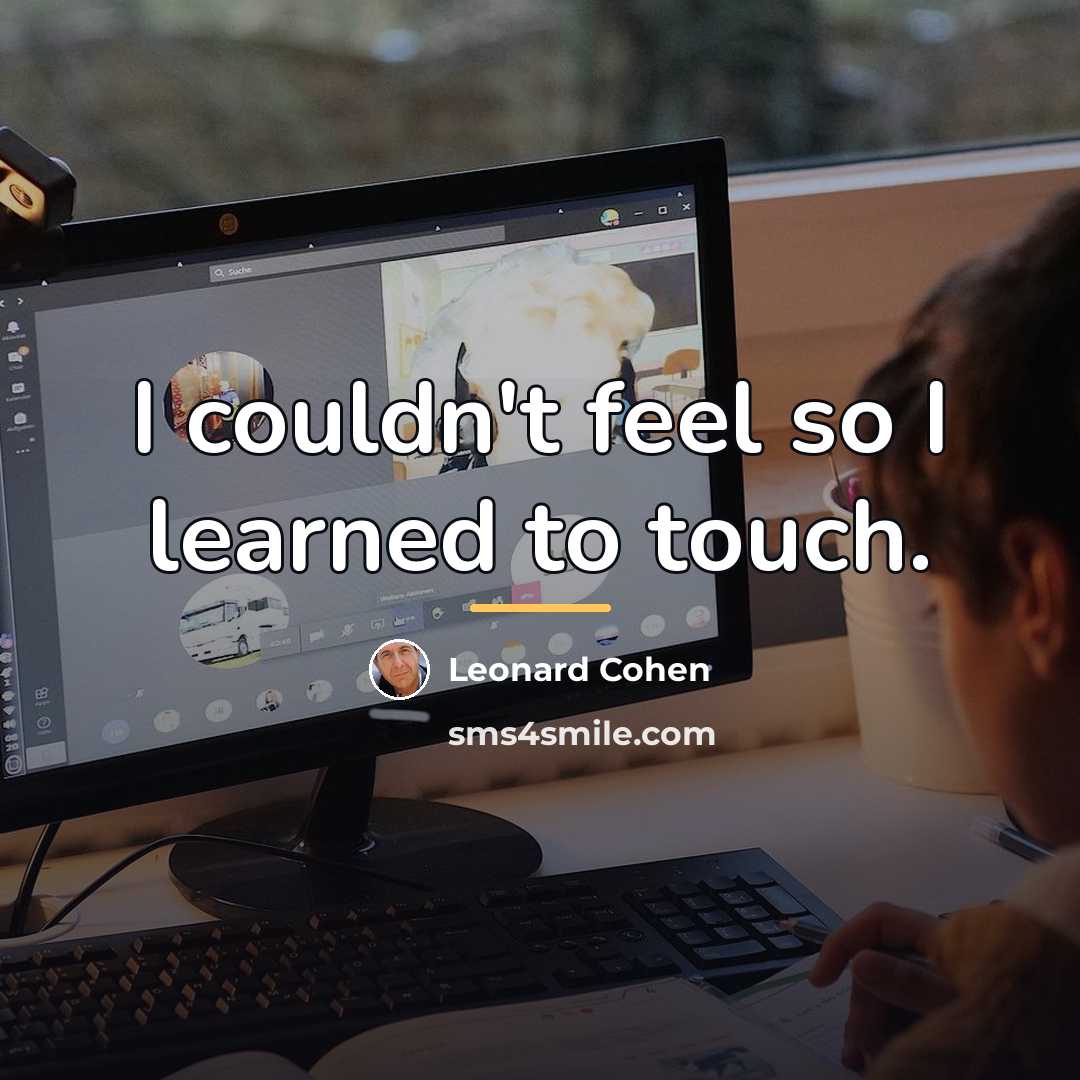 “I couldn't feel so I learned to touch.…” quote by Leonard Cohen