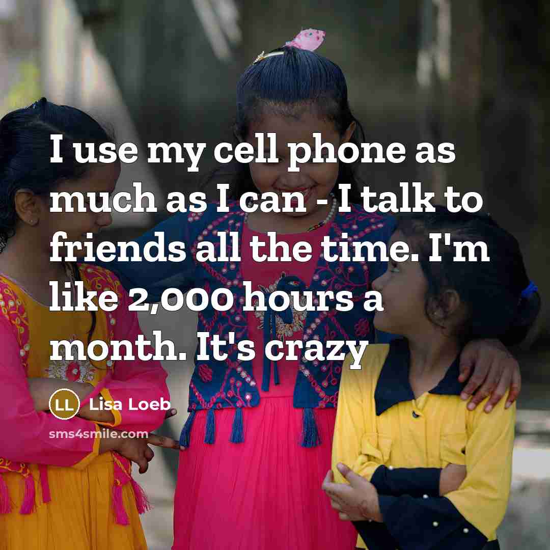 “I use my cell phone as much as I can…” quote by Lisa Loeb