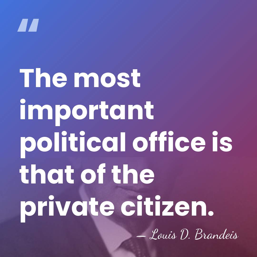 The most important political office is that of the private citizen. - Louis D. Brandeis