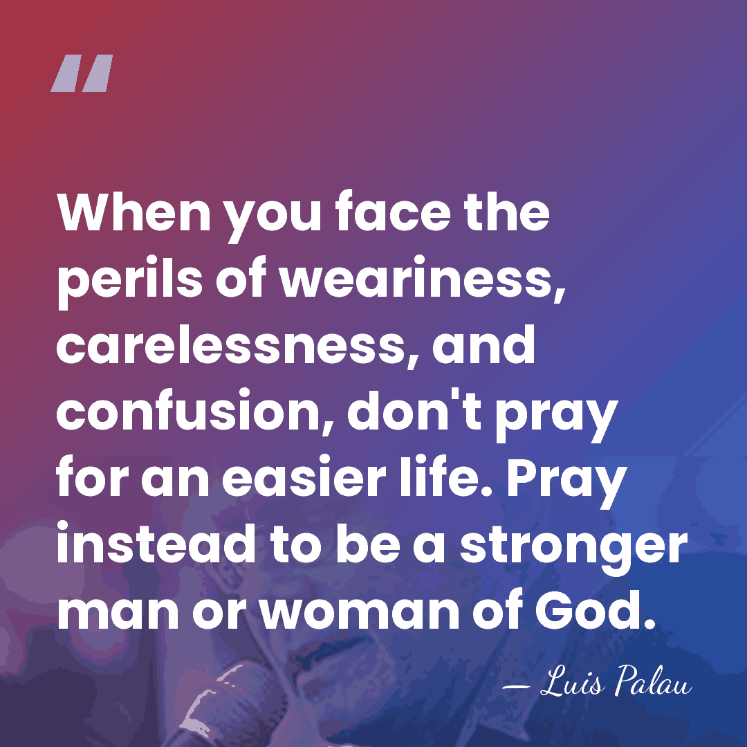 When you face the perils of weariness, carelessness, and confusion, don't pray&hellip; - Luis Palau