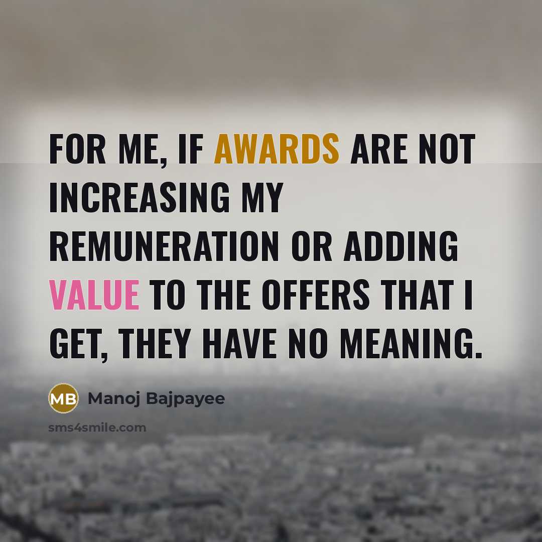 “For me, if awards are not increasing my remuneration or adding value to the offers that I get, they have no meaning.” quote by Manoj Bajpayee