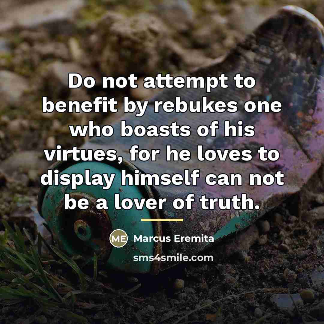“Do not attempt to benefit by rebukes one who boasts…” quote by Marcus Eremita