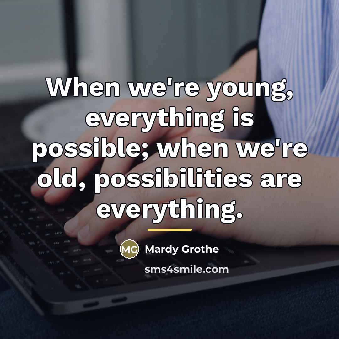 “When we're young, everything is possible; when we're old, possibilities…” quote by Mardy Grothe