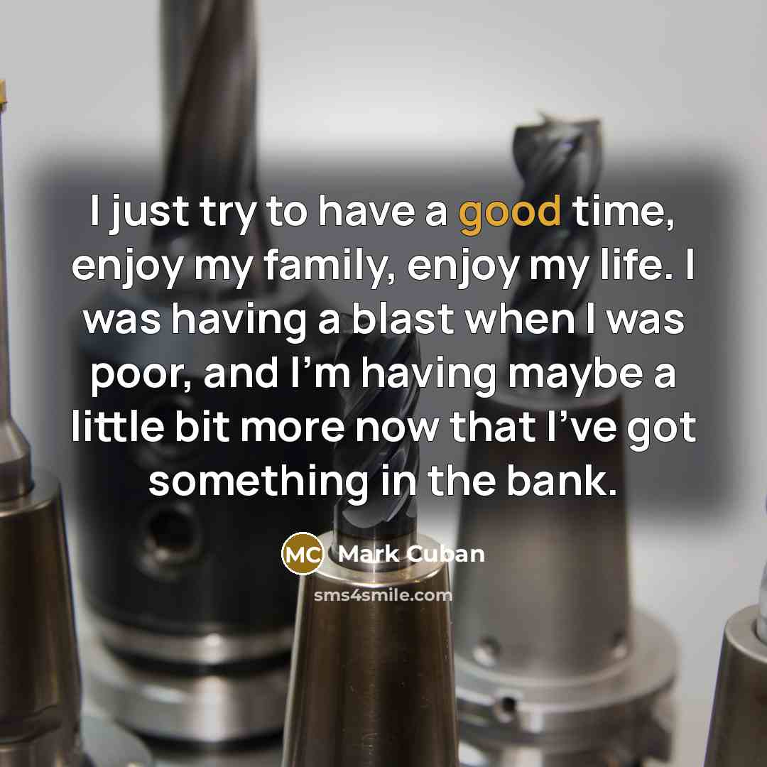 “I just try to have a good time, enjoy my…” quote by Mark Cuban