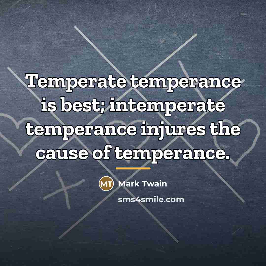 “Temperate temperance is best; intemperate temperance injures the cause of…” quote by Mark Twain