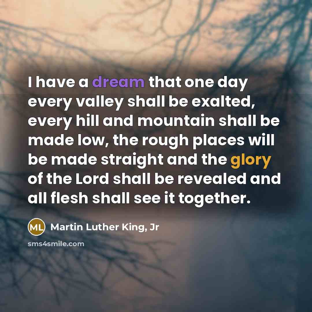 “I have a dream that one day every valley shall…” quote by Martin Luther King, Jr