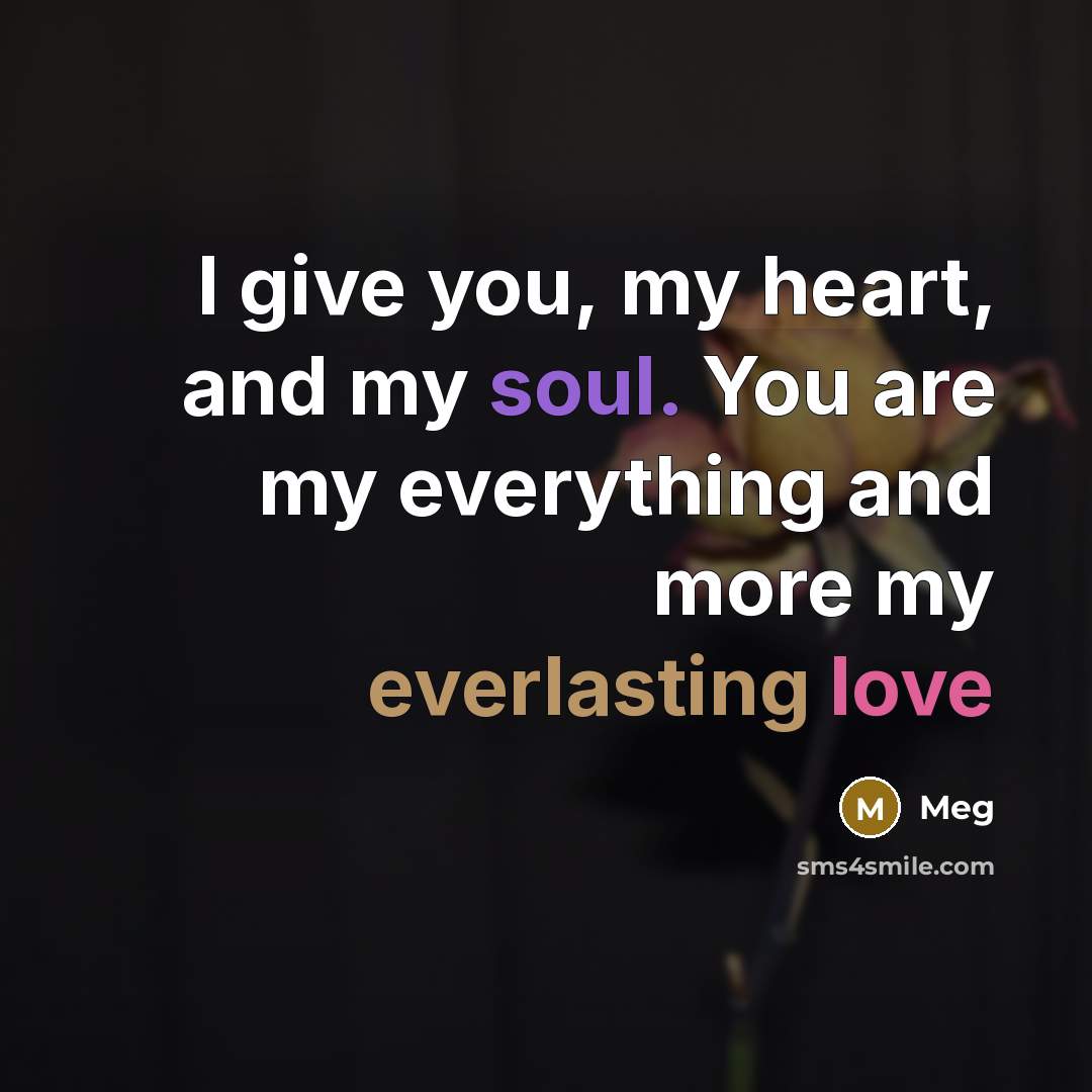 “I give you, my heart, and my soul. You are my everything and more my everlasting love” quote by Meg