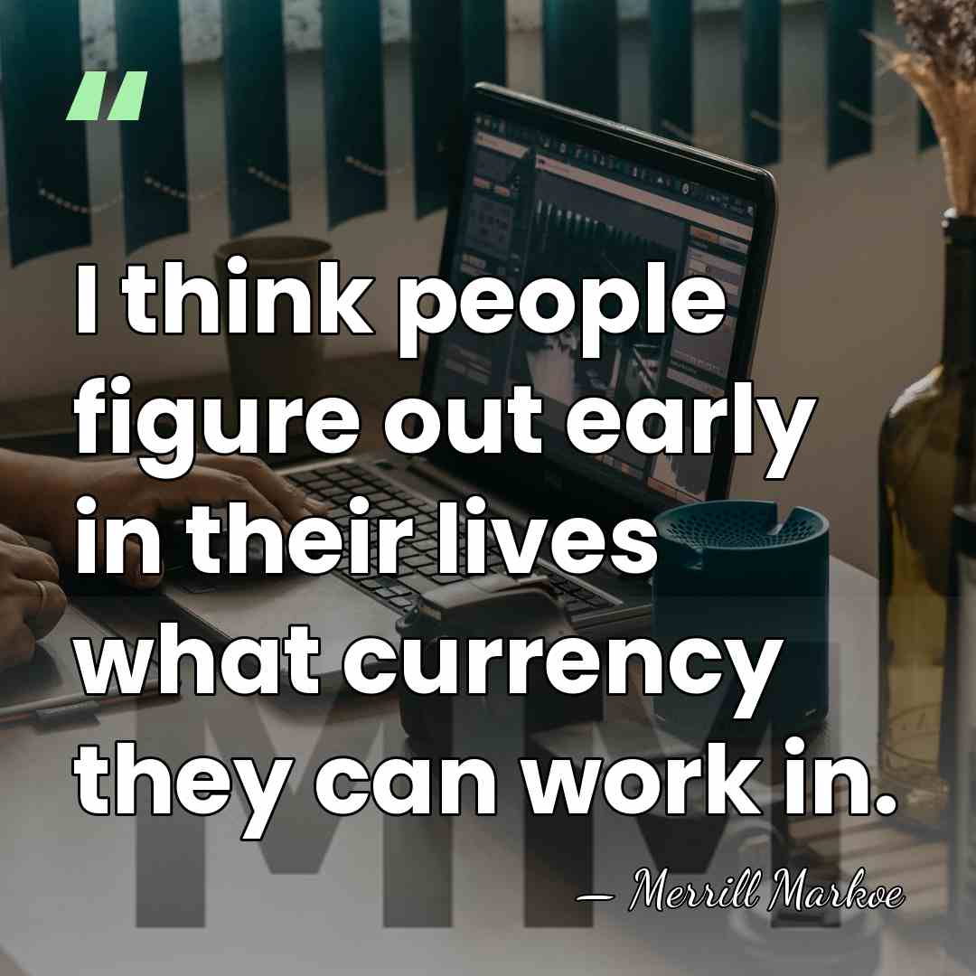 I think people figure out early in their lives what currency they&hellip; - Merrill Markoe