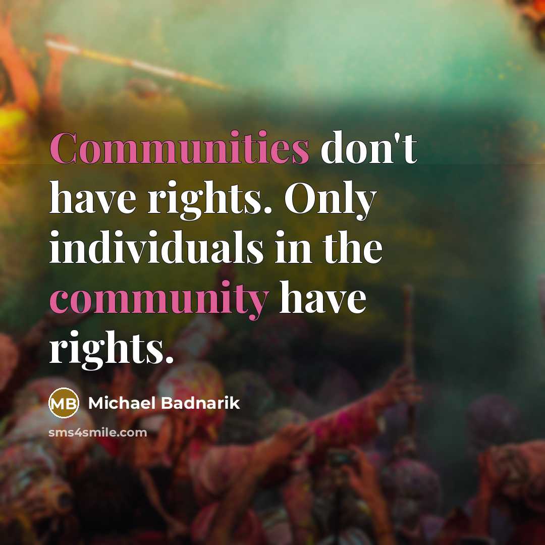 “Communities don't have rights. Only individuals in the community have rights.” quote by Michael Badnarik