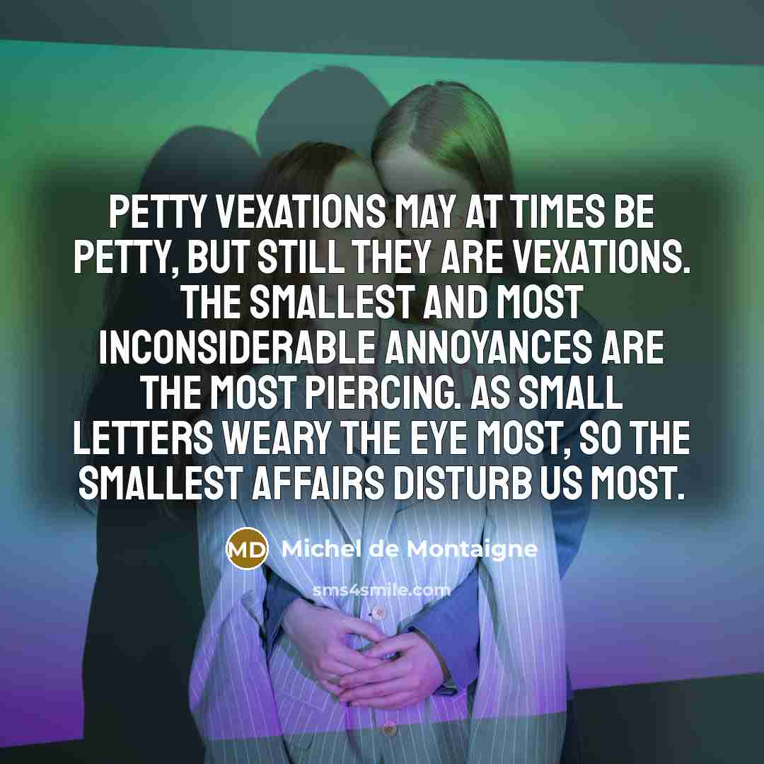 “Petty vexations may at times be petty, but still they…” quote by Michel de Montaigne