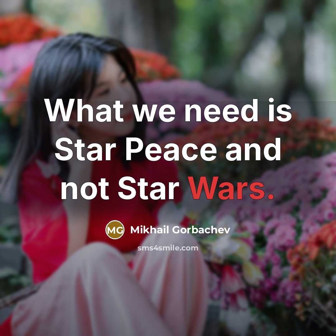 “What we need is Star Peace and not Star Wars.” quote by Mikhail Gorbachev