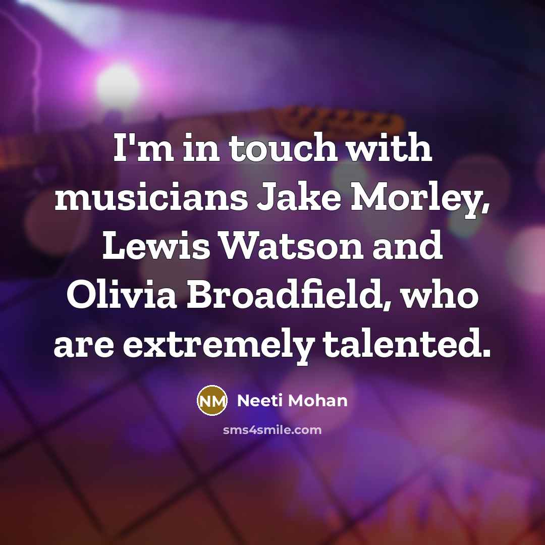 “I'm in touch with musicians Jake Morley, Lewis Watson and…” quote by Neeti Mohan