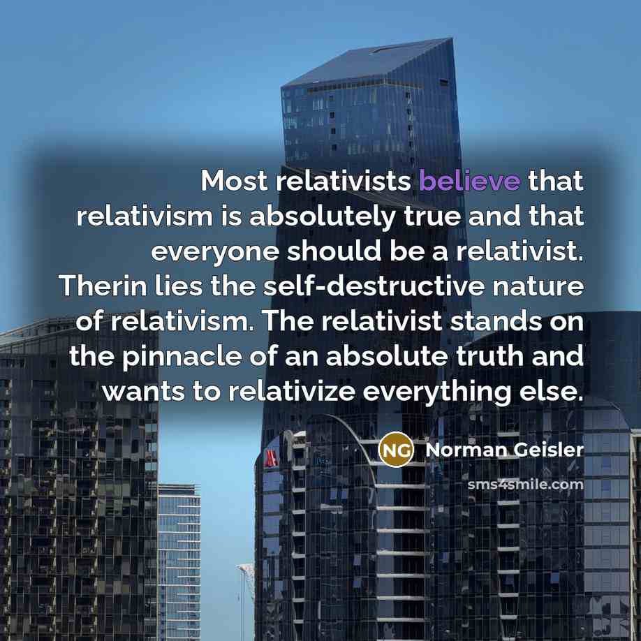 “Most relativists believe that relativism is absolutely true and that…” quote by Norman Geisler