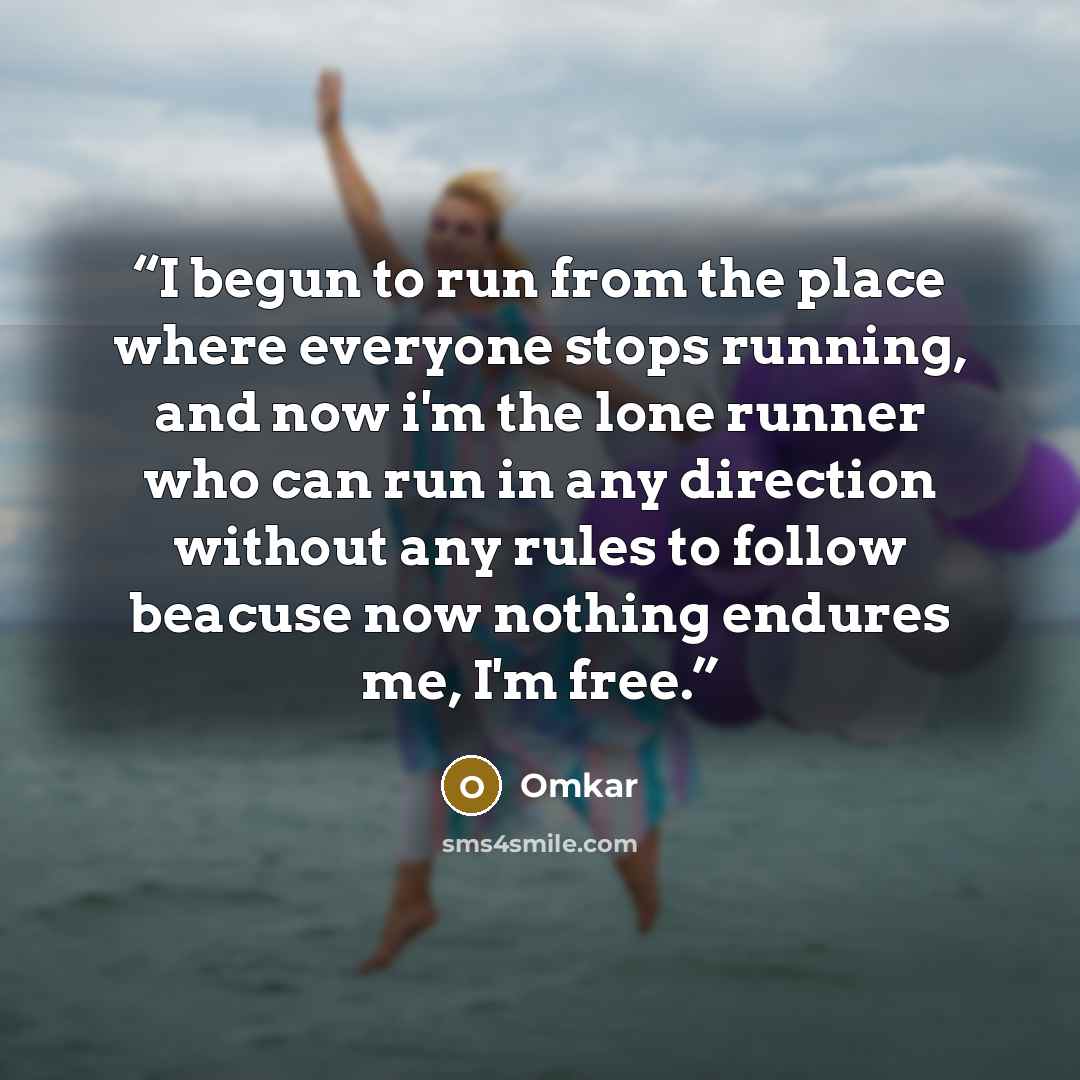 “I begun to run from the place where everyone stops running, and now i'm the lone runner who can run in any direction without any rules to follow beacuse now nothing endures me, I'm free.” quote by Omkar