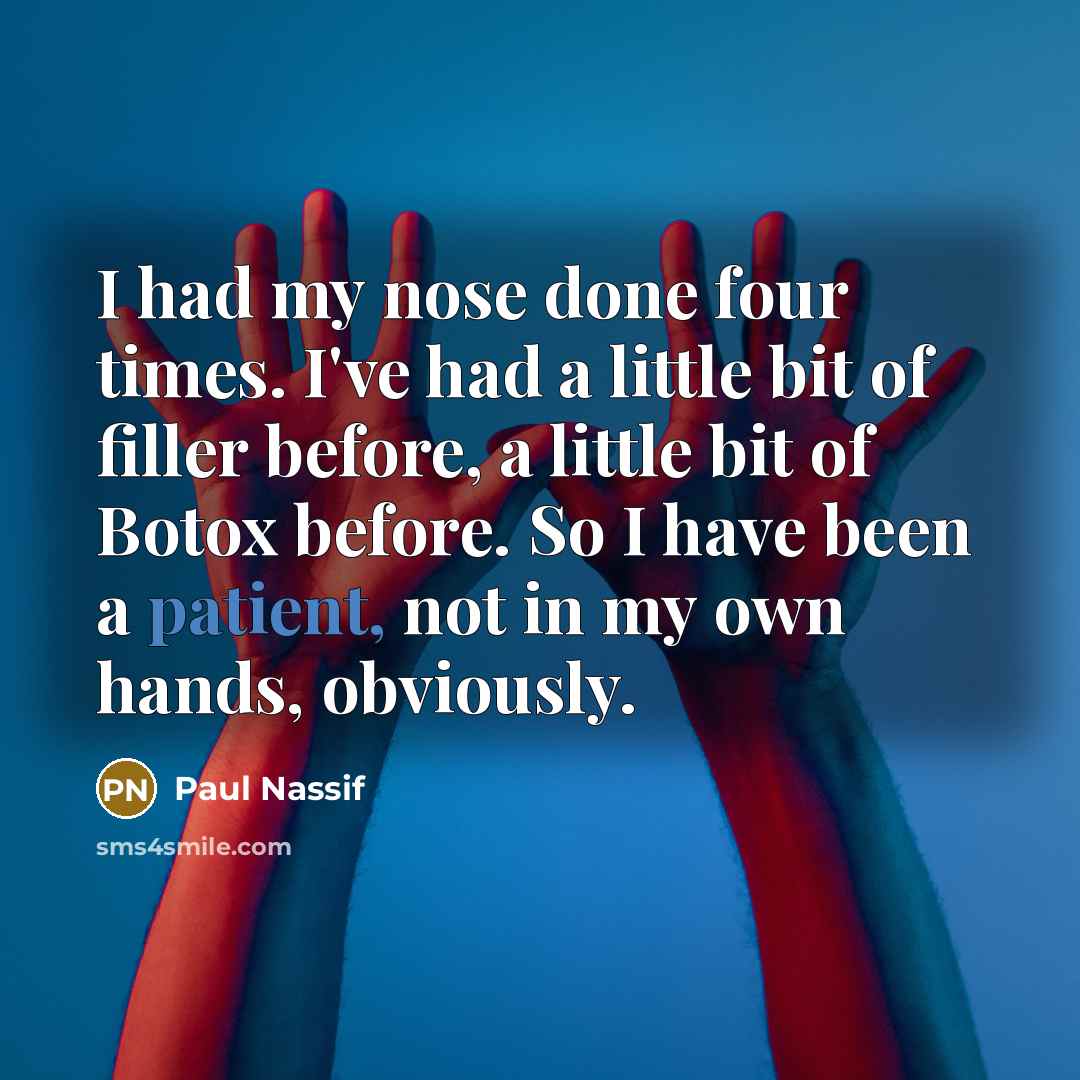 “I had my nose done four times. I've had a little bit of filler before, a little bit of Botox before. So I have been a patient, not in my own hands, obviously.” quote by Paul Nassif