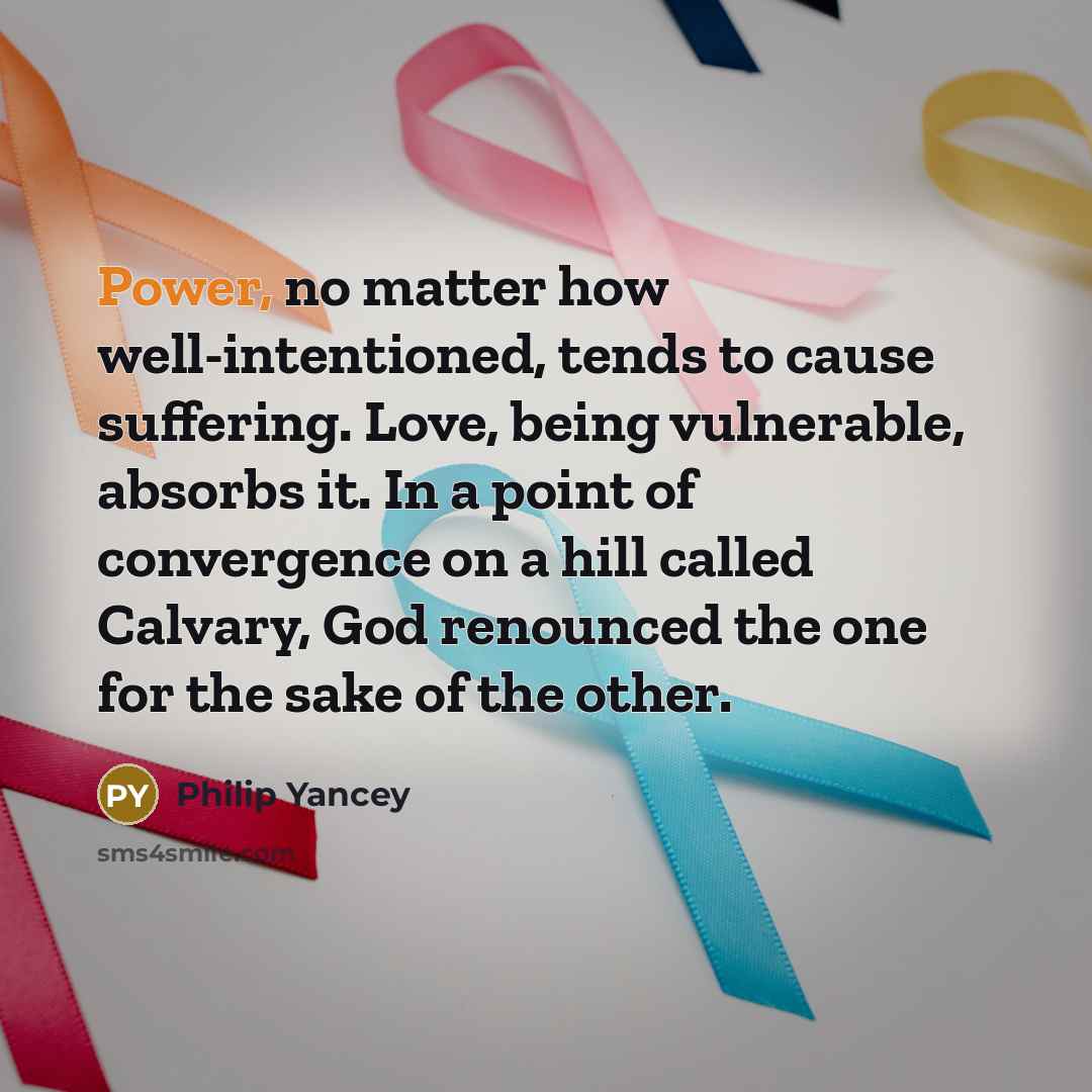 “Power, no matter how well-intentioned, tends to cause suffering. Love,…” quote by Philip Yancey
