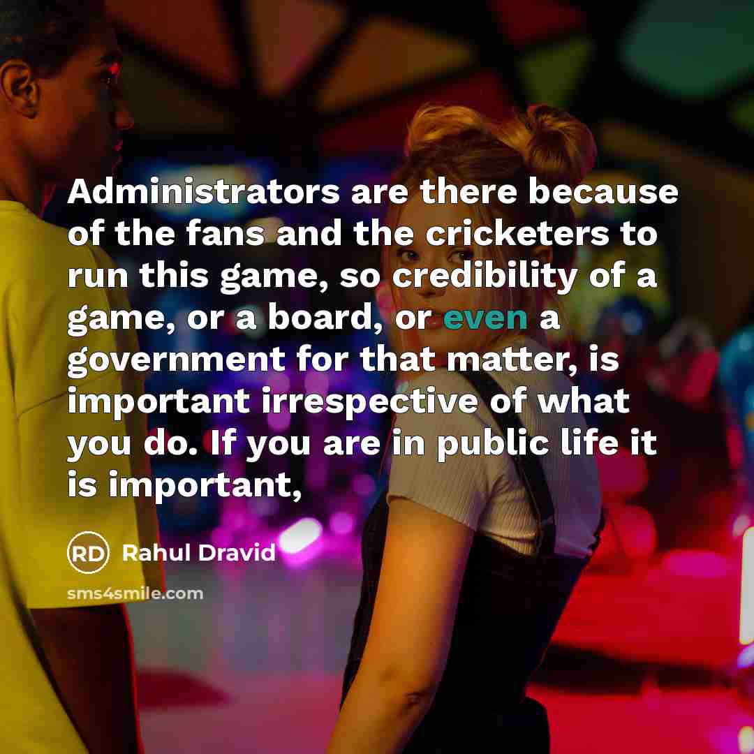 “Administrators are there because of the fans and the cricketers…” quote by Rahul Dravid