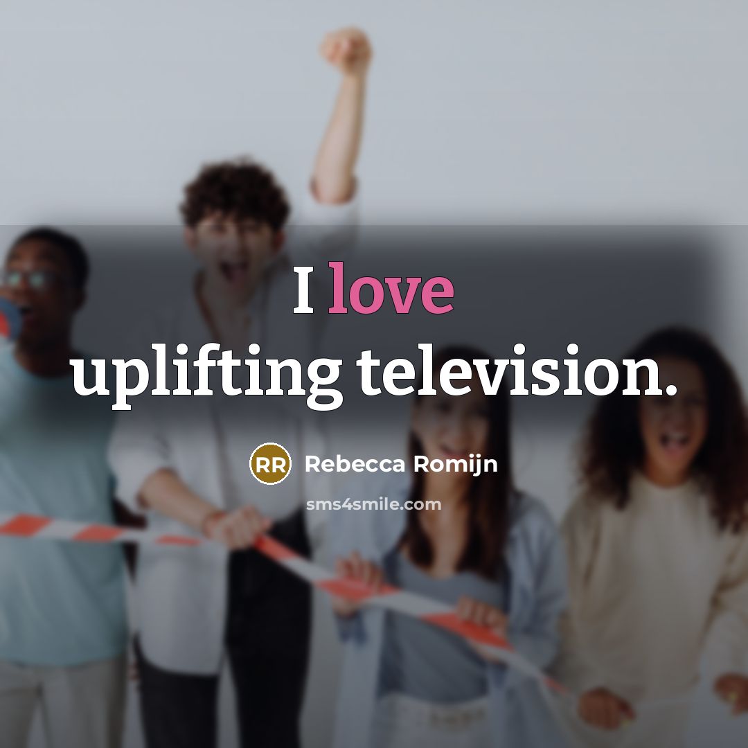 “I love uplifting television.…” quote by Rebecca Romijn
