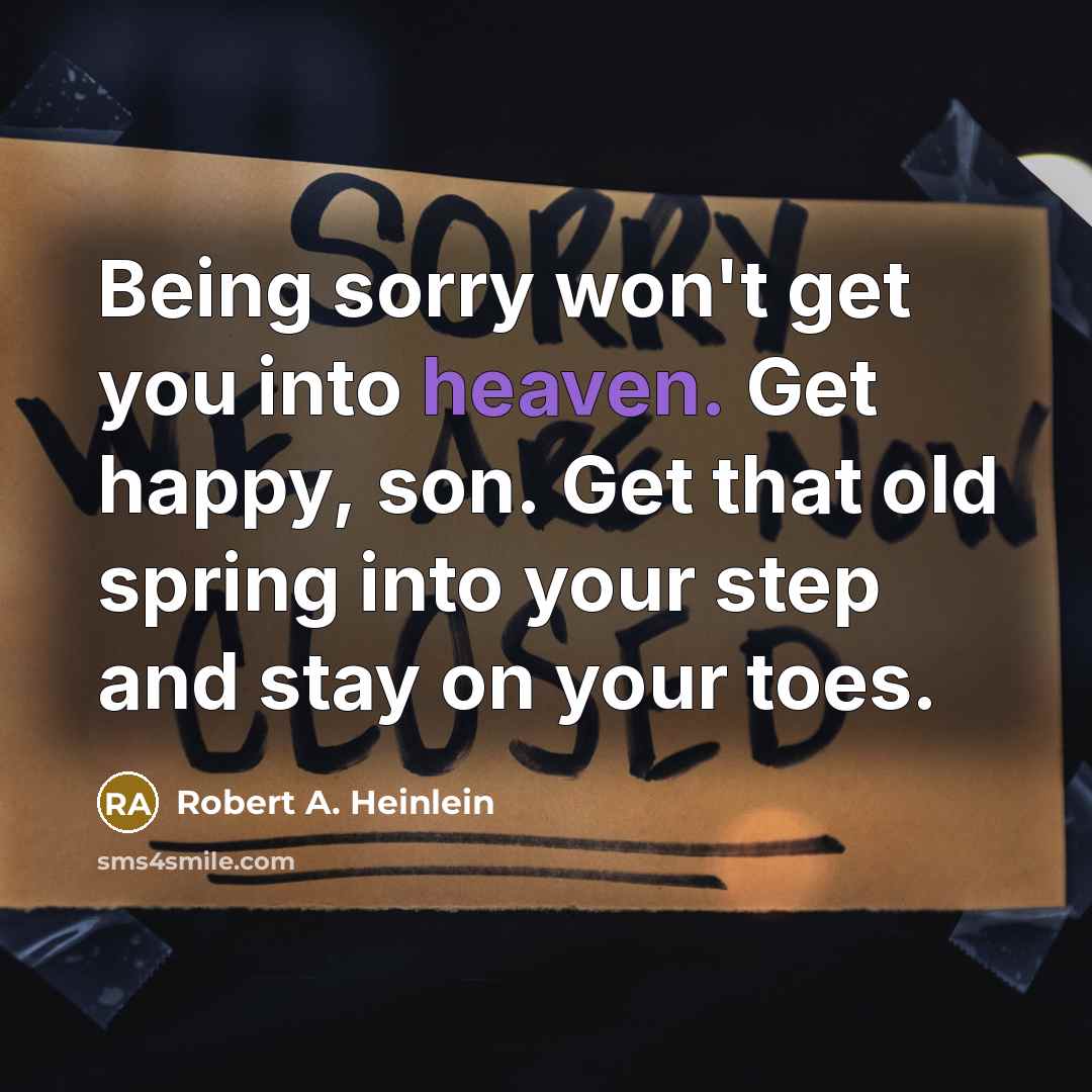 “Being sorry won't get you into heaven. Get happy, son.…” quote by Robert A. Heinlein