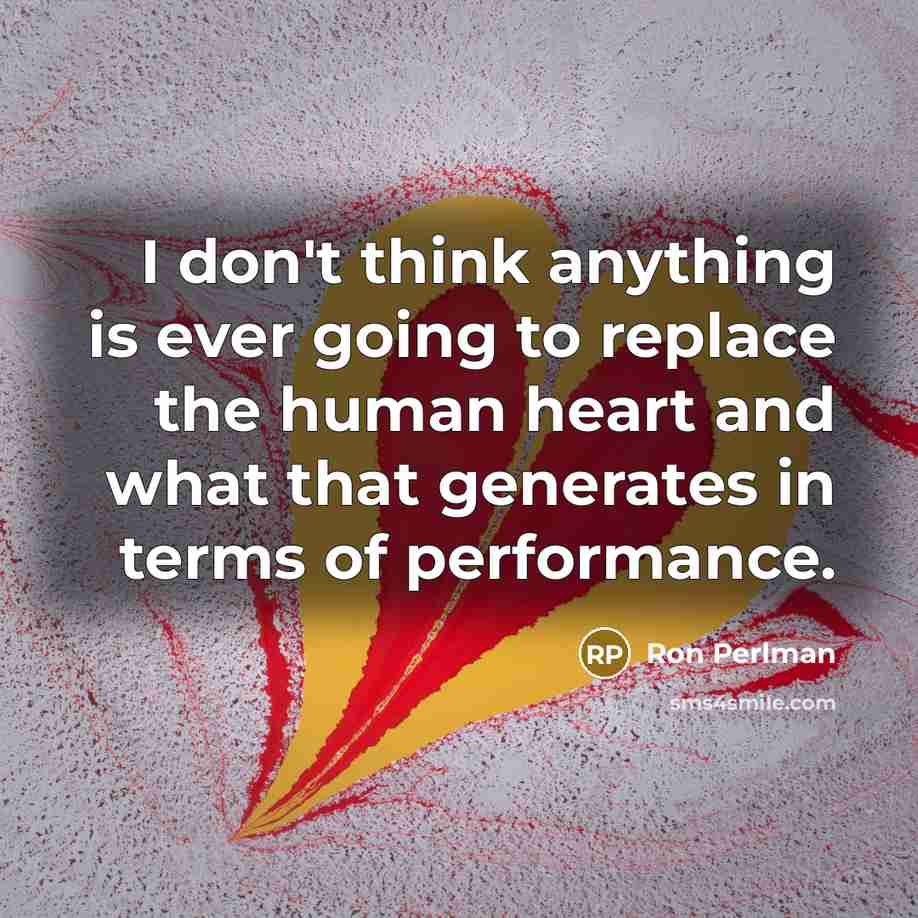 “I don't think anything is ever going to replace the human heart and what that generates in terms of performance.” quote by Ron Perlman