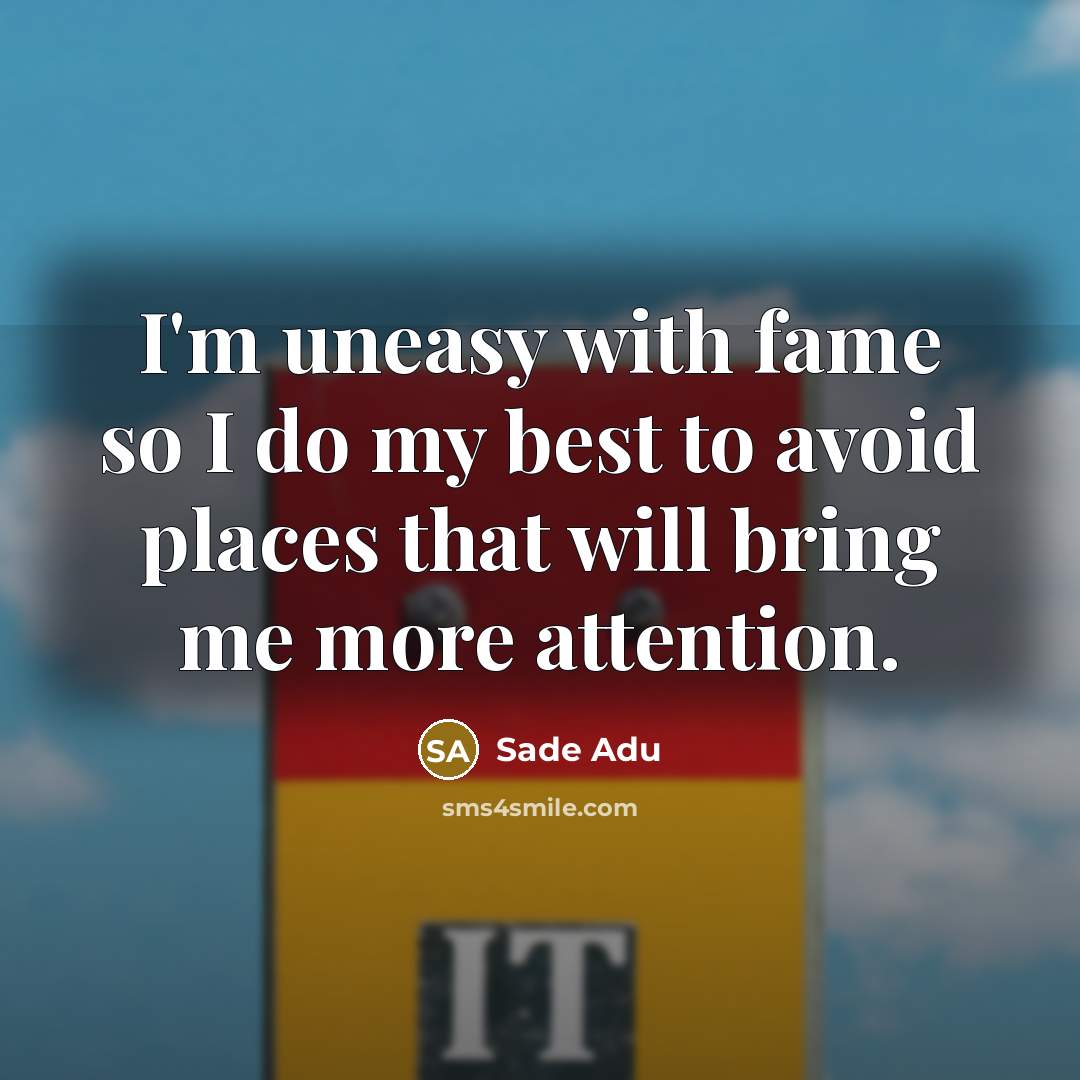 “I'm uneasy with fame so I do my best to…” quote by Sade Adu