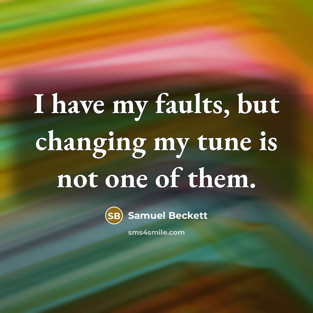 “I have my faults, but changing my tune is not…” quote by Samuel Beckett