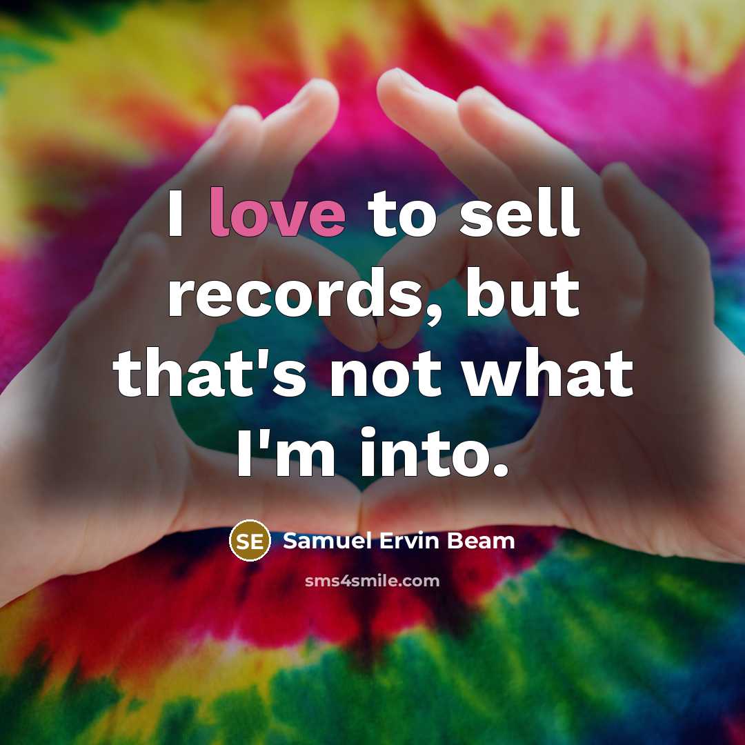 “I love to sell records, but that's not what I'm…” quote by Samuel Ervin Beam