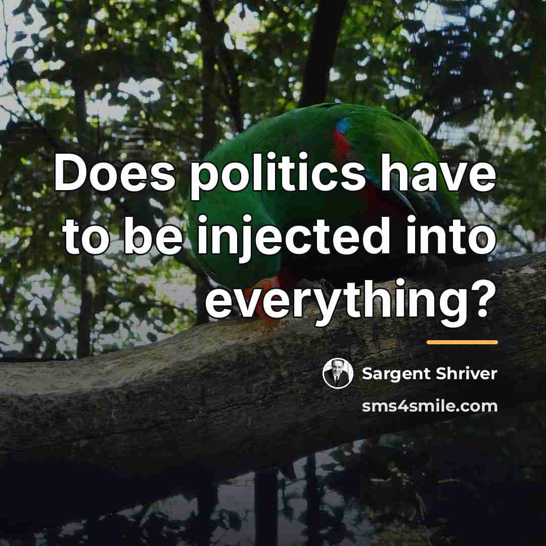 “Does politics have to be injected into everything?…” quote by Sargent Shriver