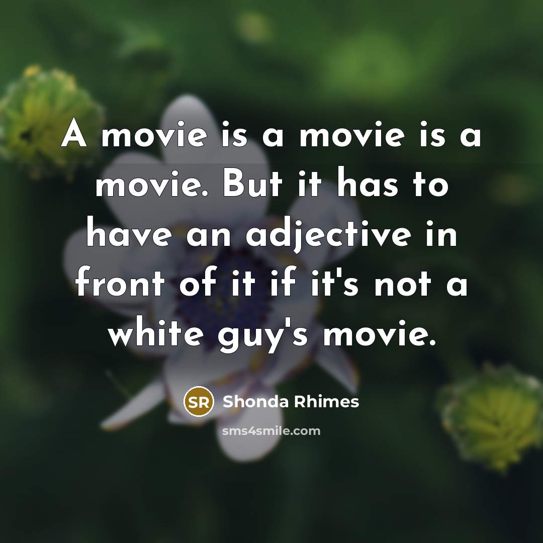 “A movie is a movie is a movie. But it has to have an adjective in front of it if it's not a white guy's movie.” quote by Shonda Rhimes