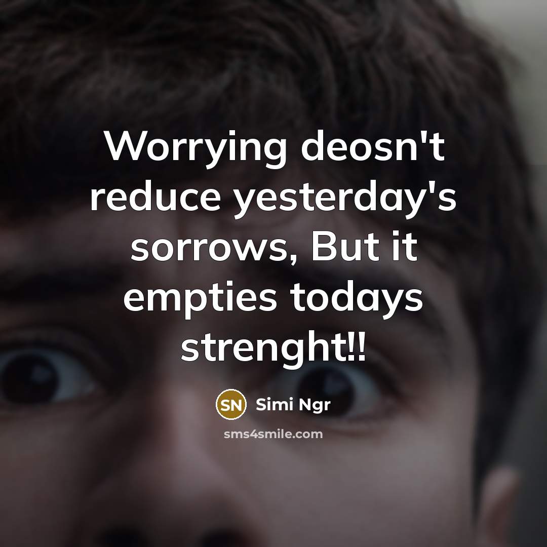 “Worrying deosn't reduce yesterday's sorrows, But it empties todays strenght!!…” quote by Simi Ngr