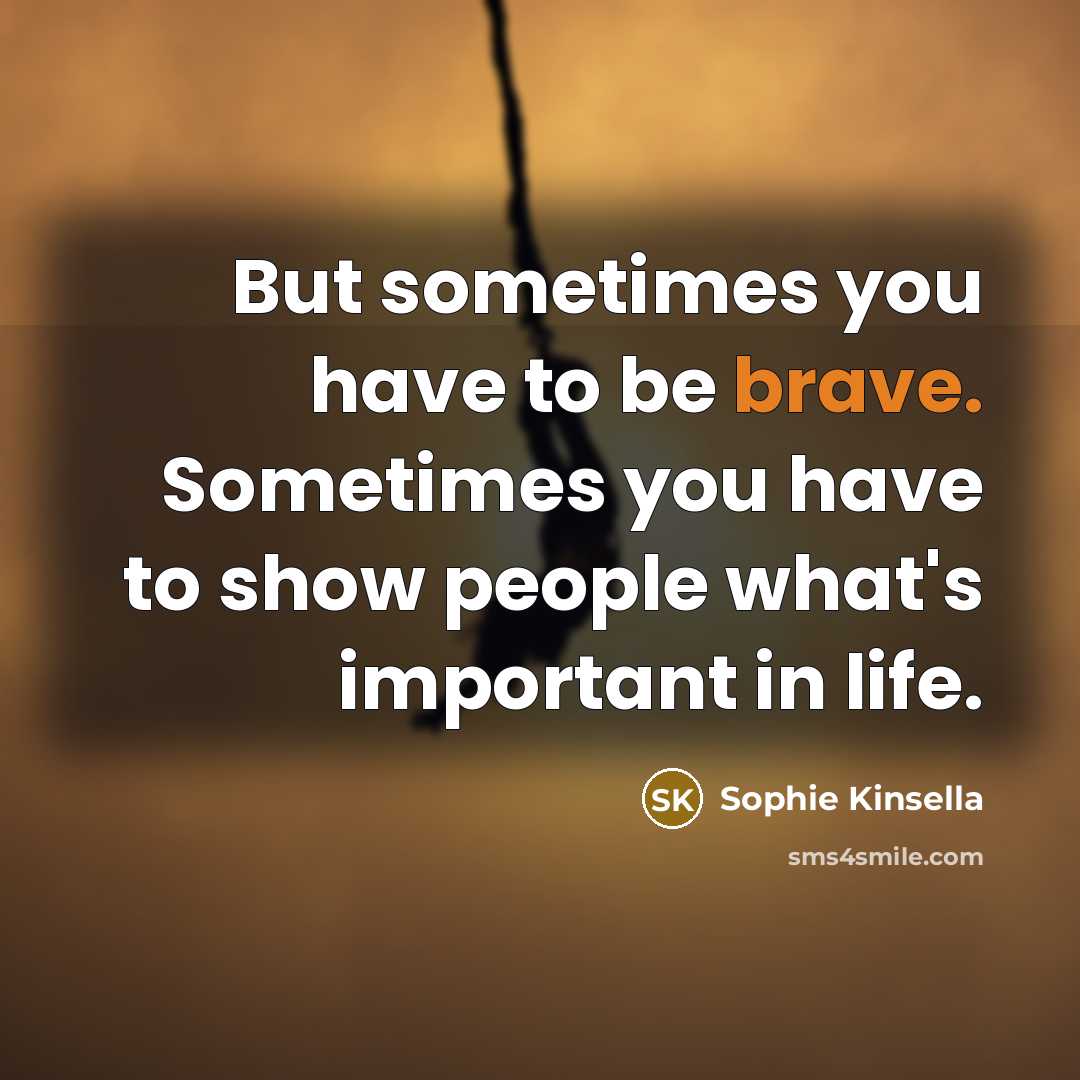 “But sometimes you have to be brave. Sometimes you have…” quote by Sophie Kinsella