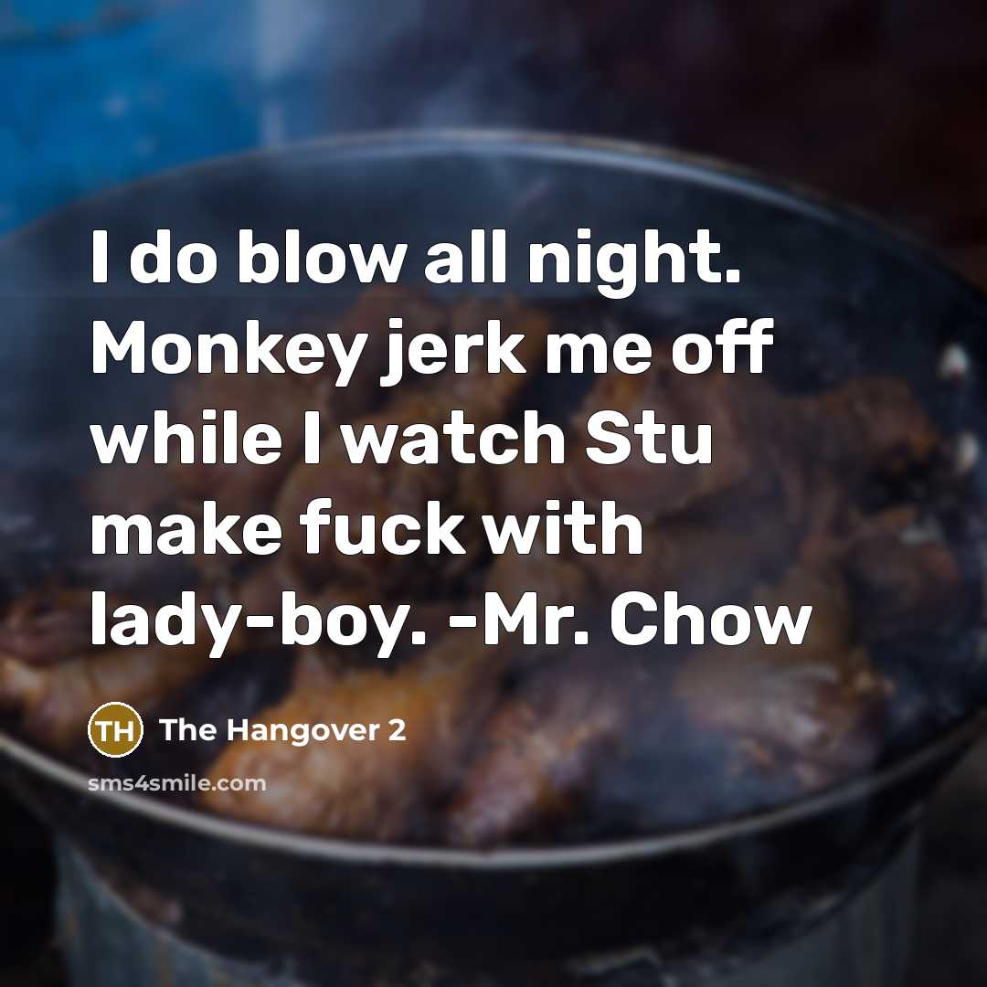 “I do blow all night. Monkey jerk me off while I watch Stu make fuck with lady-boy. -Mr. Chow” quote by The Hangover 2