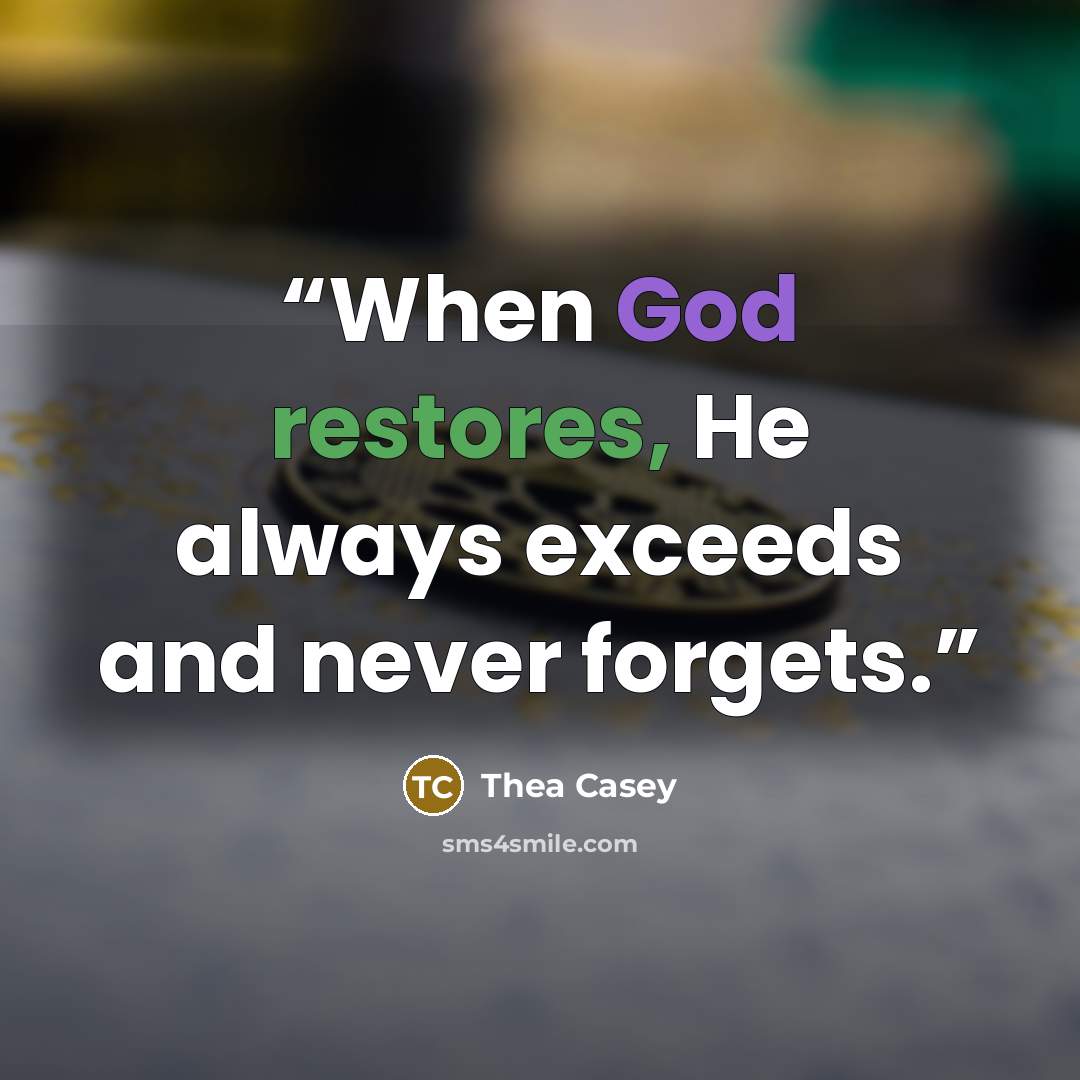 “When God restores, He always exceeds and never forgets.” quote by Thea Casey