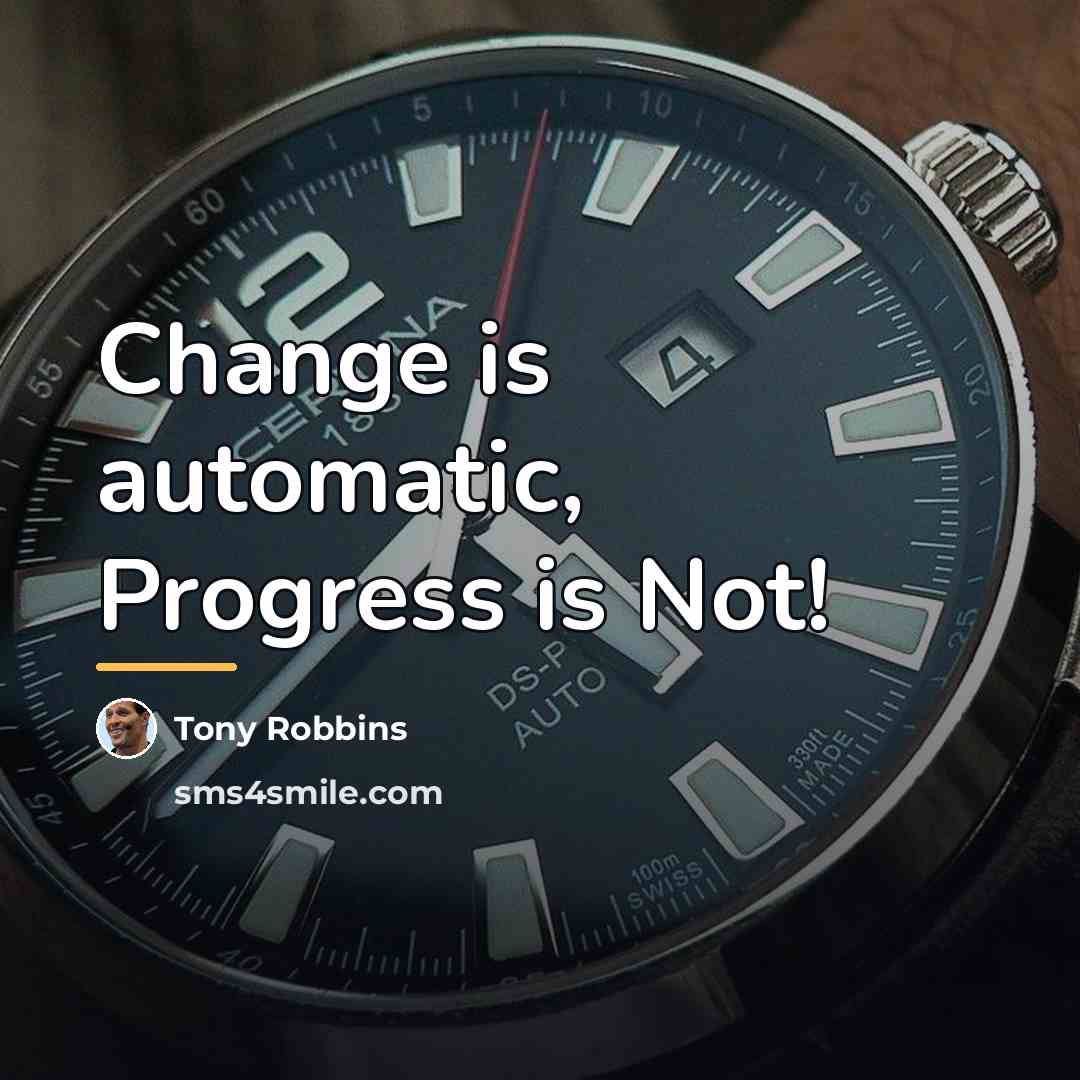“Change is automatic, Progress is Not!…” quote by Tony Robbins