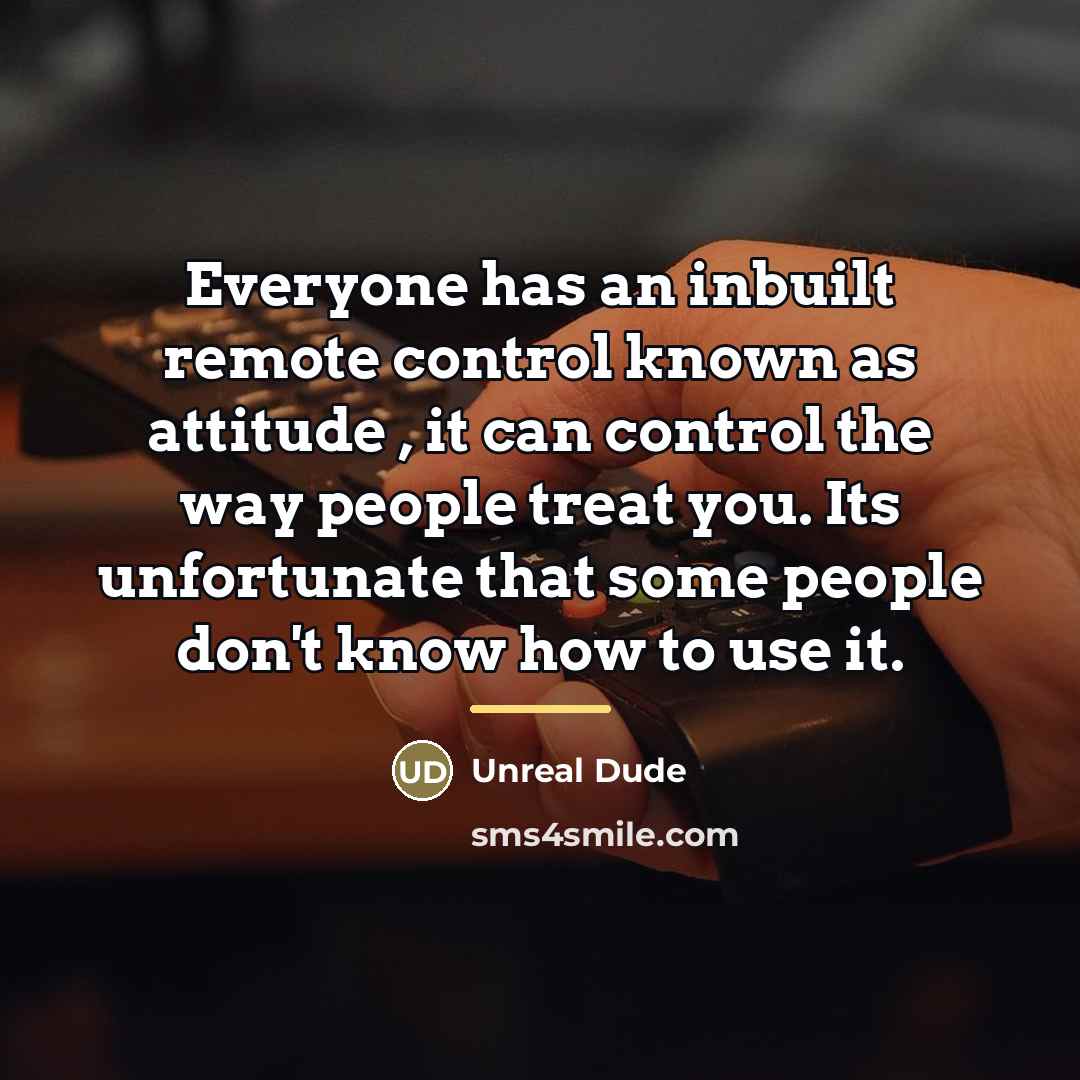 “Everyone has an inbuilt remote control known as attitude ,…” quote by Unreal Dude