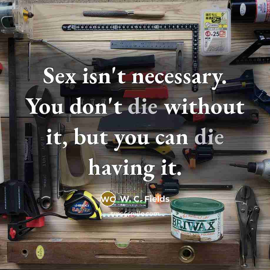 “Sex isn't necessary. You don't die without it, but you…” quote by W. C. Fields