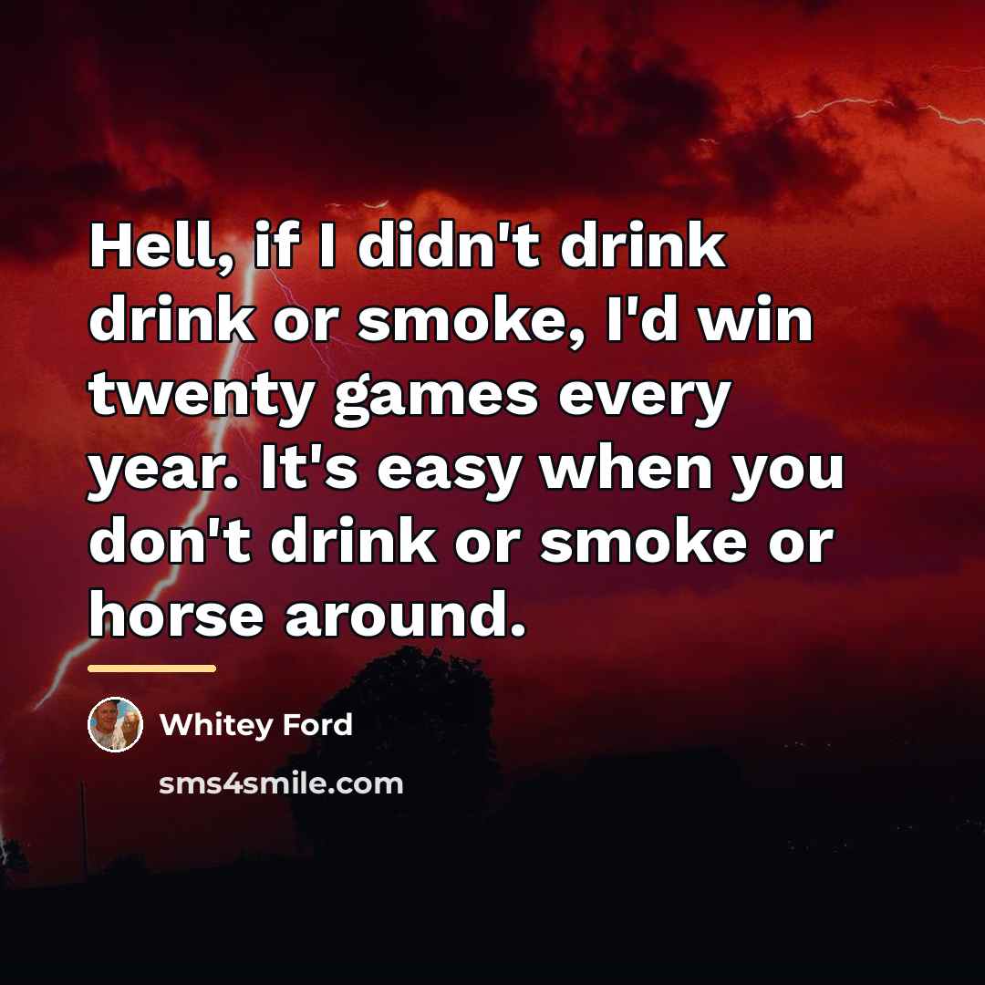 “Hell, if I didn't drink drink or smoke, I'd win…” quote by Whitey Ford