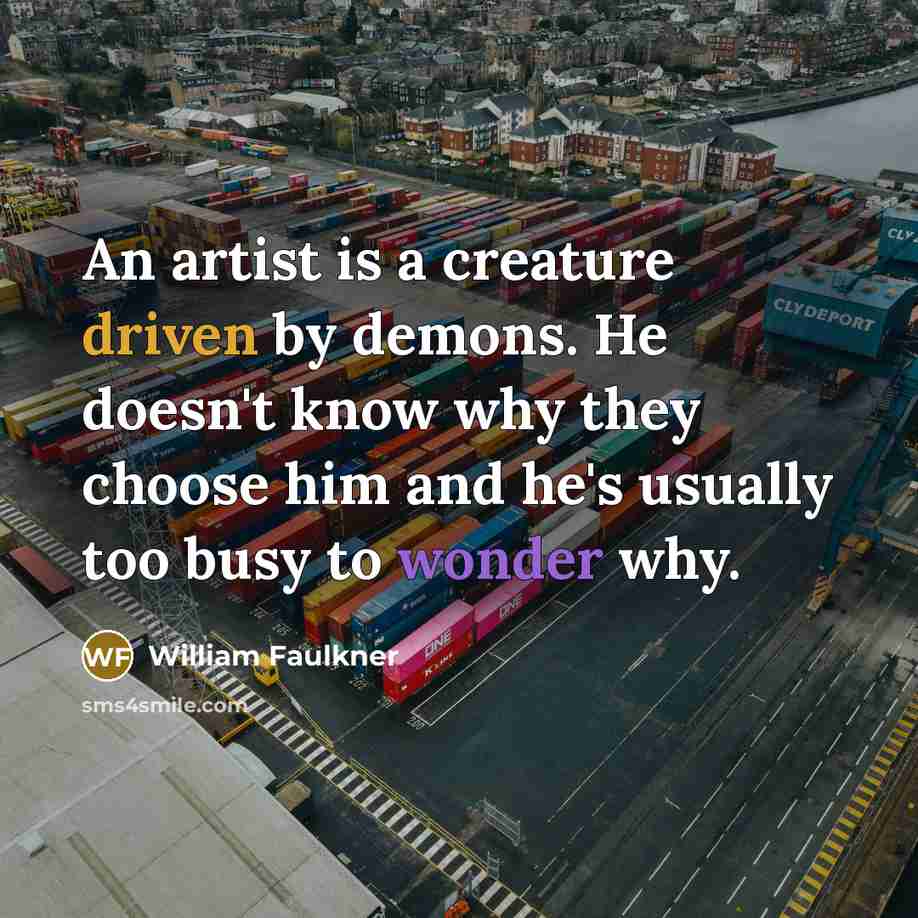 “An artist is a creature driven by demons. He doesn't…” quote by William Faulkner
