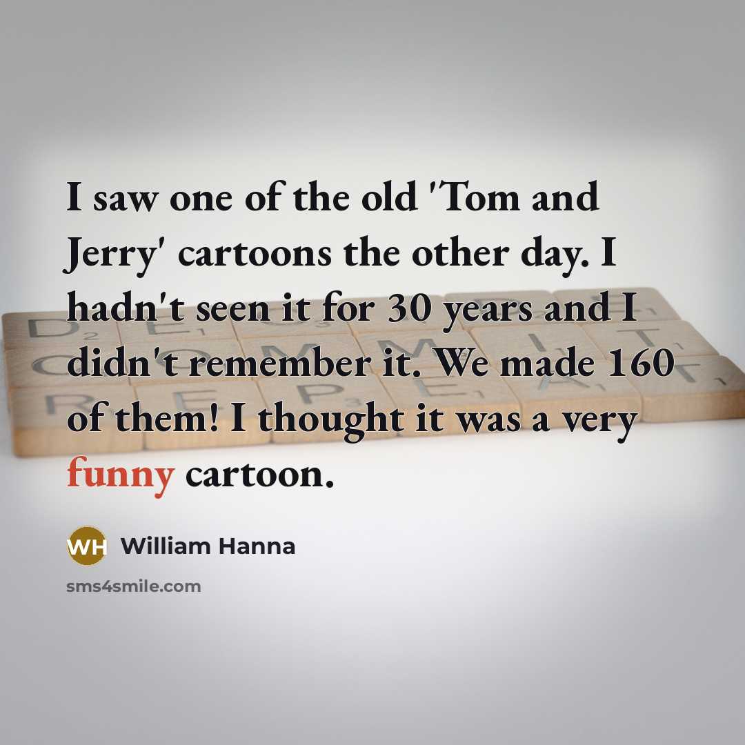 “I saw one of the old 'Tom and Jerry' cartoons…” quote by William Hanna