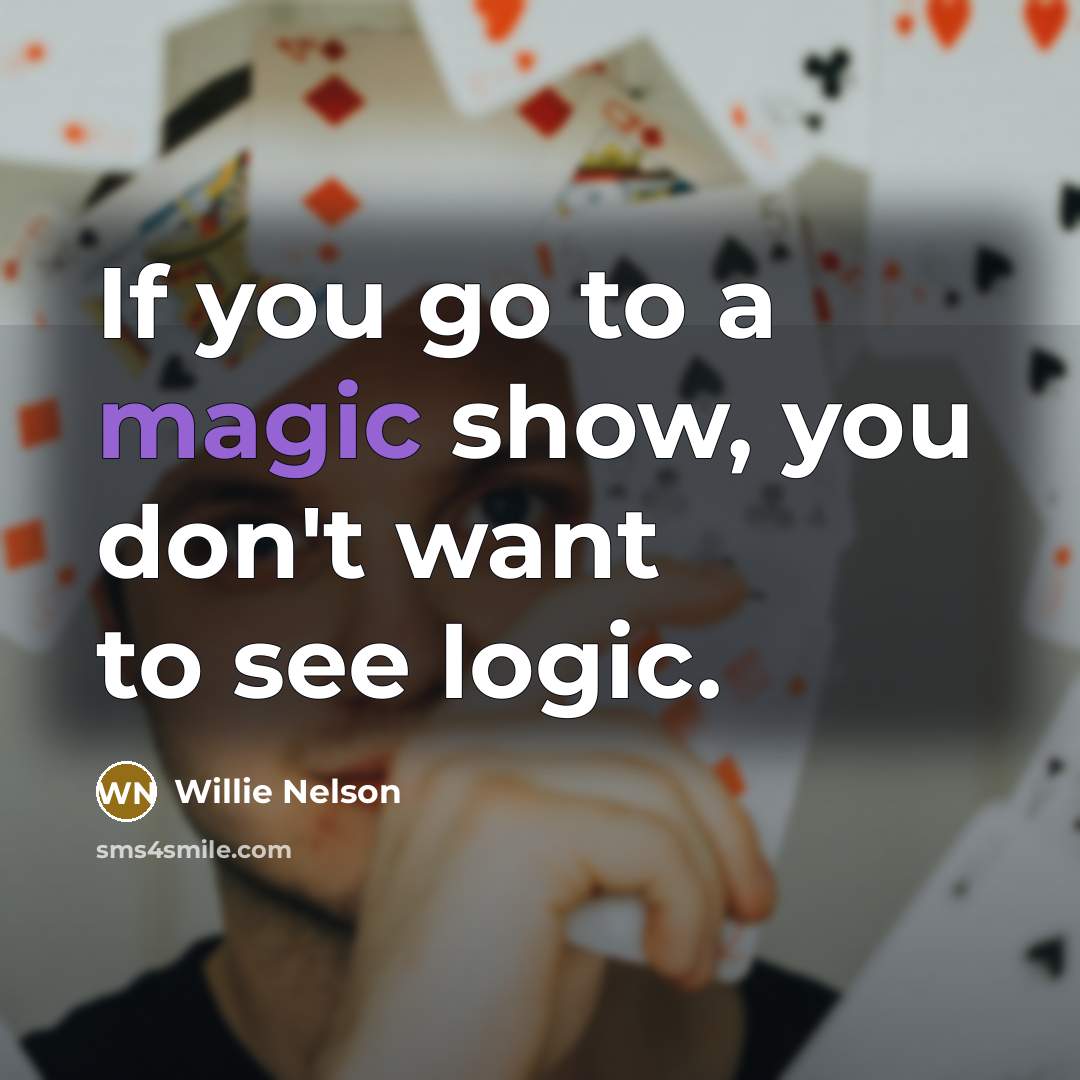 “If you go to a magic show, you don't want…” quote by Willie Nelson