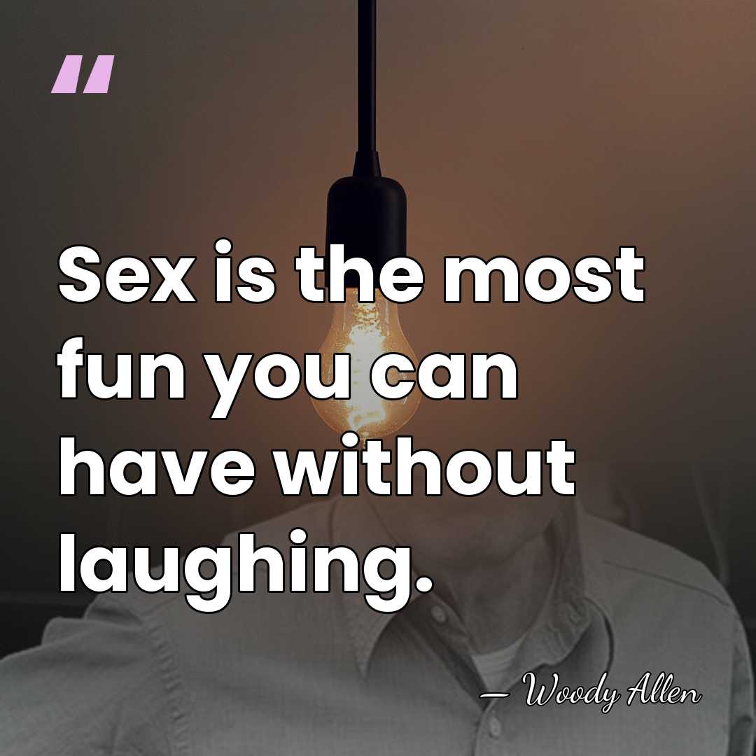 Sex is the most fun you can have without laughing. - Woody Allen