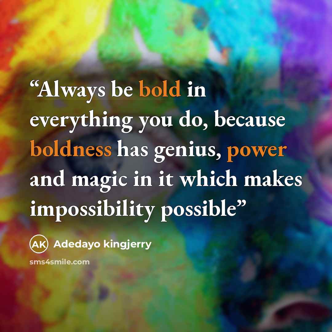 “Always be bold in everything you do, because boldness has genius, power and magic in it which makes impossibility possible” quote by Adedayo kingjerry