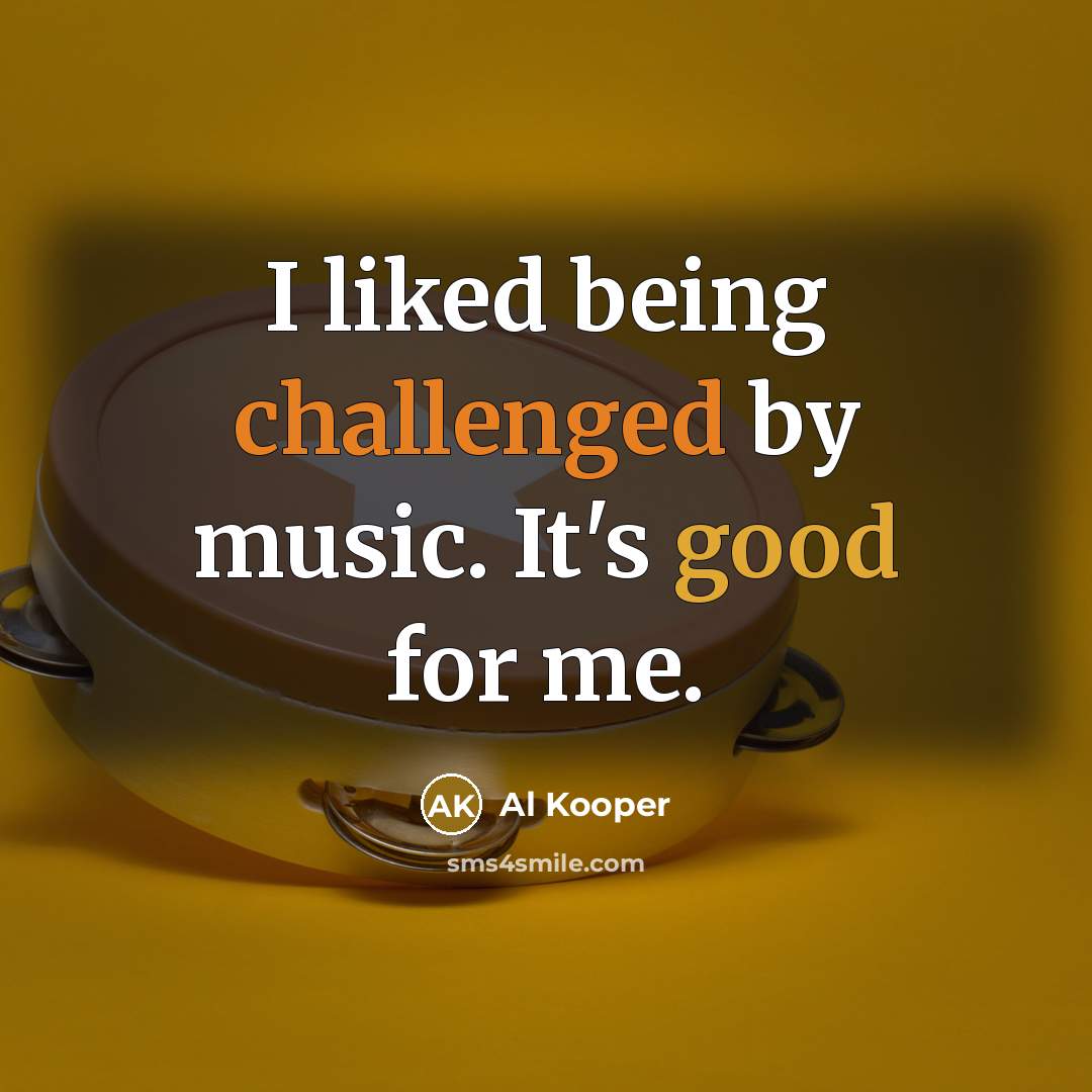“I liked being challenged by music. It's good for me.” quote by Al Kooper