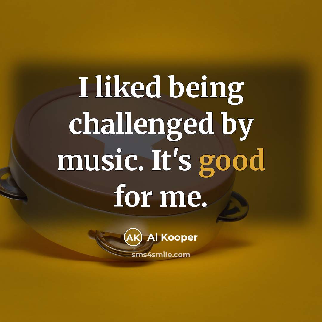 “I liked being challenged by music. It's good for me.…” quote by Al Kooper