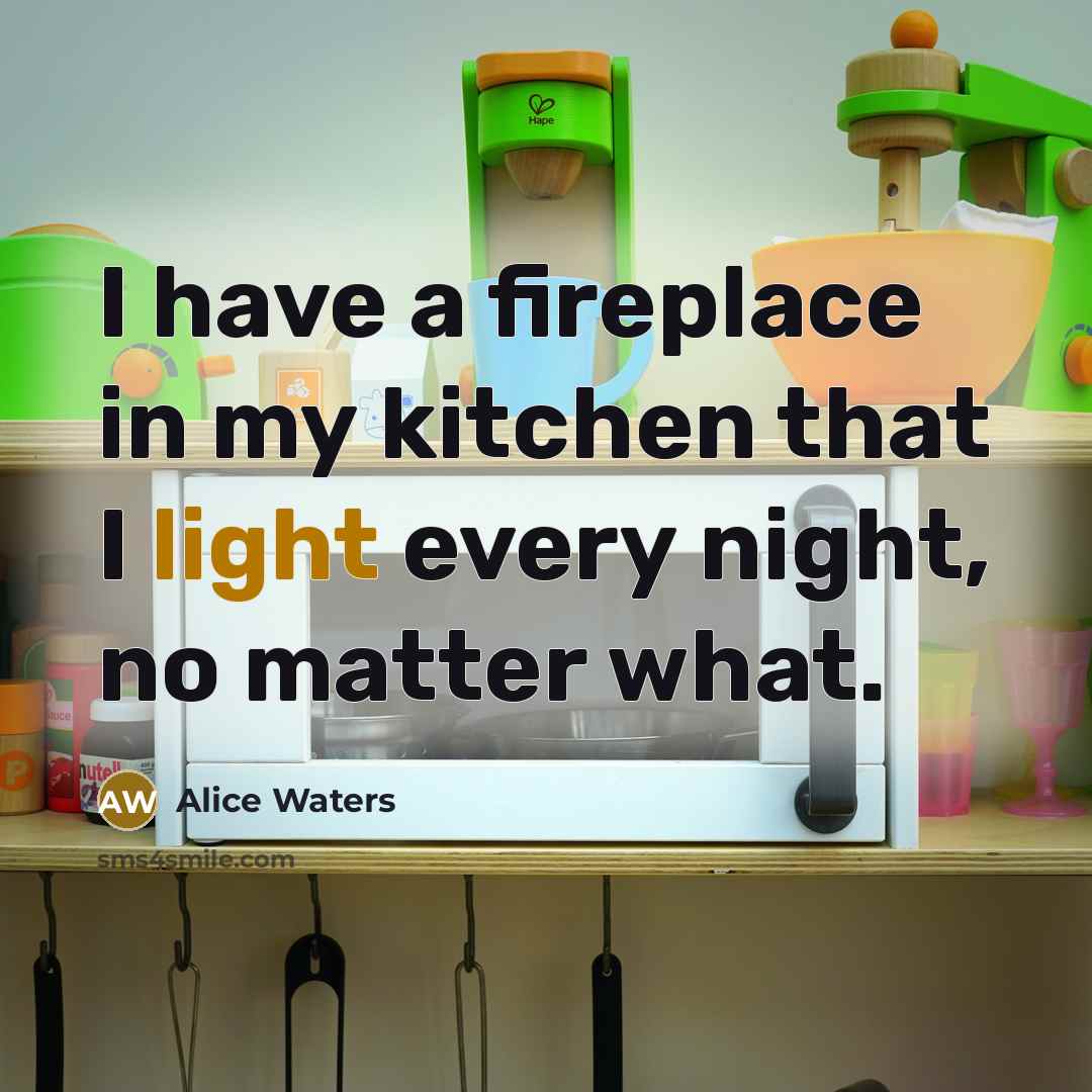 “I have a fireplace in my kitchen that I light…” quote by Alice Waters
