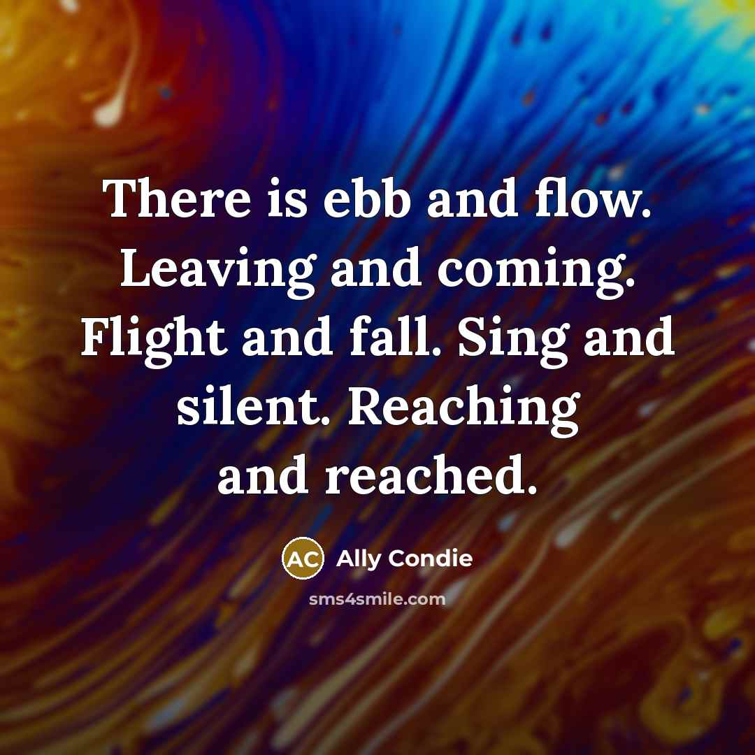 “There is ebb and flow. Leaving and coming. Flight and…” quote by Ally Condie