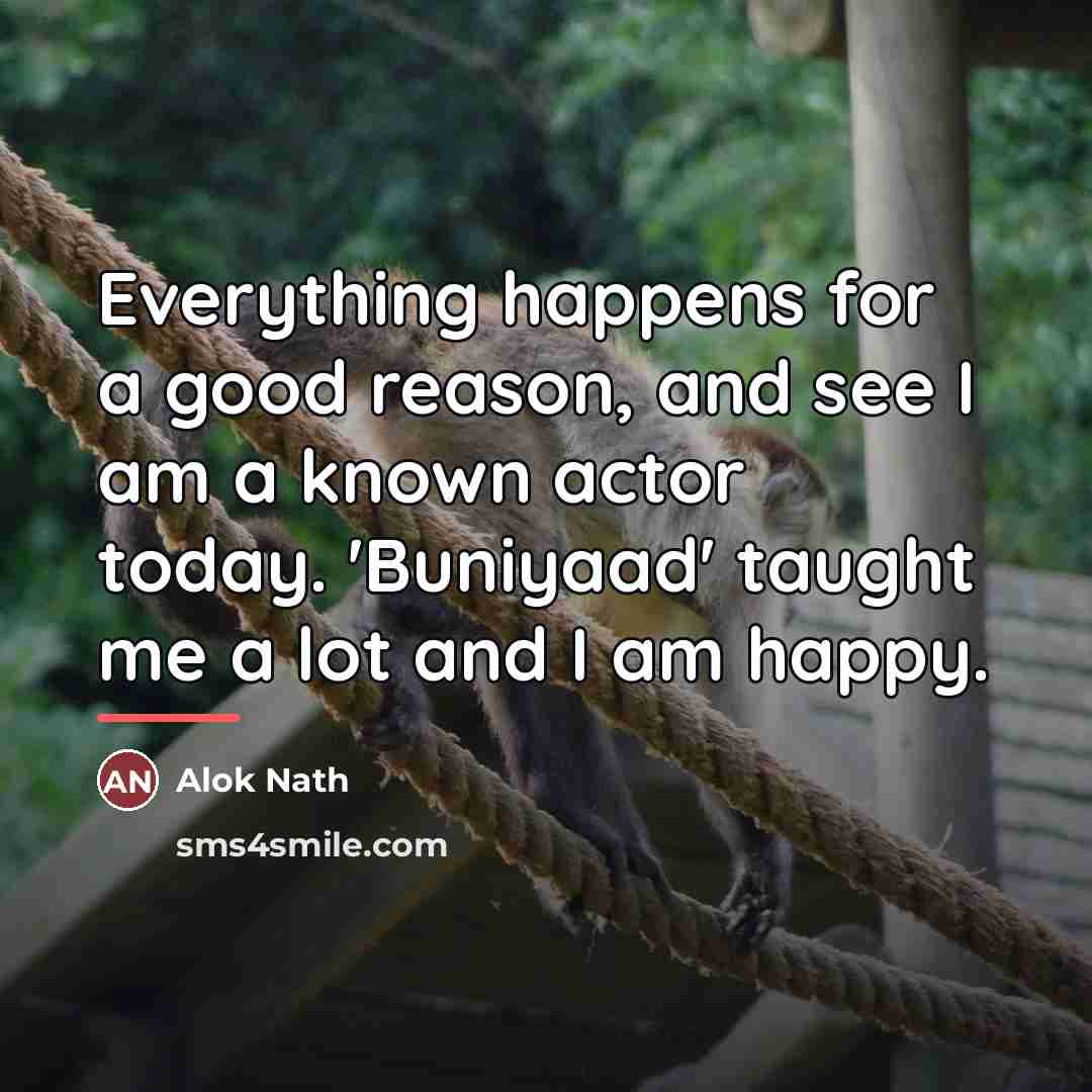 “Everything happens for a good reason, and see I am…” quote by Alok Nath