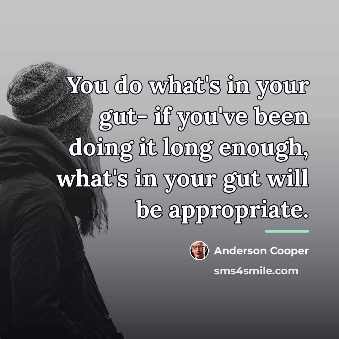 “You do what's in your gut- if you've been doing…” quote by Anderson Cooper
