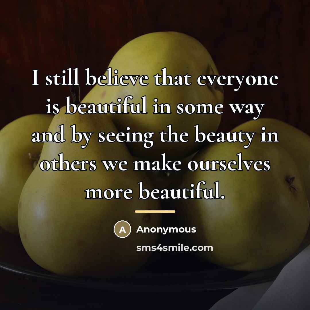 “I still believe that everyone is beautiful in some way…” quote by Anonymous