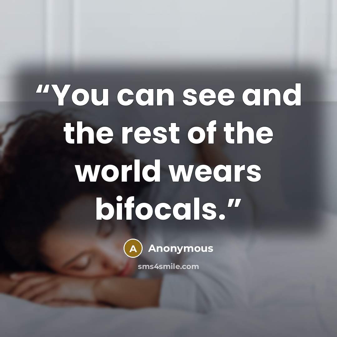 “You can see and the rest of the world wears bifocals.” quote by Anonymous
